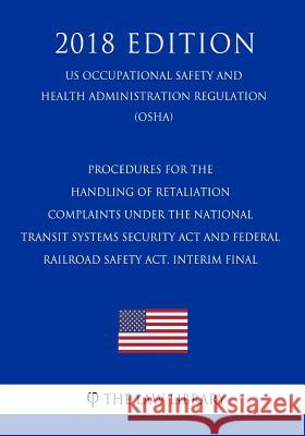 Procedures for the Handling of Retaliation Complaints Under the National Transit Systems Security Act and Federal Railroad Safety Act. Interim Final ( The Law Library 9781729868409 Createspace Independent Publishing Platform