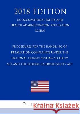 Procedures for the Handling of Retaliation Complaints Under the National Transit Systems Security Act and the Federal Railroad Safety Act (US Occupati The Law Library 9781729868478 Createspace Independent Publishing Platform