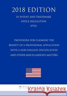 Provisions for Claiming the Benefit of a Provisional Application With a Non-English Specification and Other Miscellaneous Matters (US Patent and Trade The Law Library 9781729869222 Createspace Independent Publishing Platform