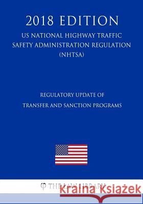 Regulatory Update of Transfer and Sanction Programs (US National Highway Traffic Safety Administration Regulation) (NHTSA) (2018 Edition) The Law Library 9781729869697 Createspace Independent Publishing Platform