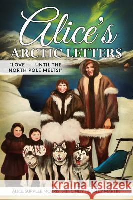 Alice's Arctic Letters: Love, Until the North Pole Melts! Cindy Hensley Martin Timothy a. Col Alice Supplee Morris 9781729874615 Createspace Independent Publishing Platform