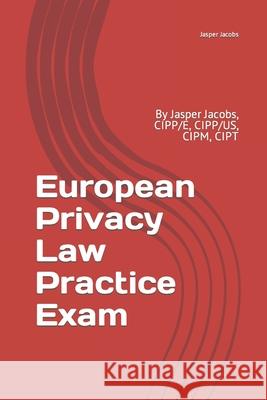 European Privacy Law Practice Exam: By Jasper Jacobs, CIPP/E, CIPP/US, CIPM, CIPT Jacobs, Jasper 9781730703928 Independently Published