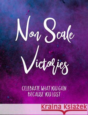 Non Scale Victories: Celebrate What You Gain Because You Lost Windstone Publishing 9781730712647 Independently Published