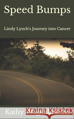 Speed Bumps: Lindy Lynch's Journey into Cancer Wagenknecht, Kathy 9781730721137 Independently Published