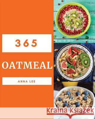 Oatmeal 365: Enjoy 365 Days with Amazing Oatmeal Recipes in Your Own Oatmeal Cookbook! [book 1] Anna Lee 9781730727009 Independently Published