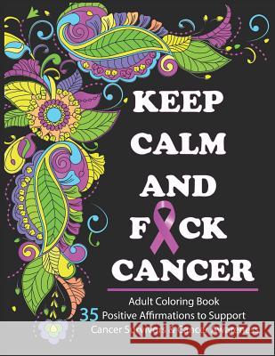 Keep Calm And F*ck Cancer: Adult Coloring Book Full of Stress-Relieving Coloring Pages to Support Cancer Survivors & Cancer Awareness Oancea, Camelia 9781730736391