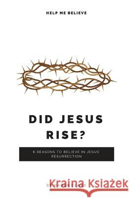 Did Jesus Rise?: 6 Reasons to Believe in Jesus' Resurrection Haden Clark 9781730740381 Independently Published