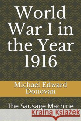 World War I in the Year 1916: The Sausage Machine Michael Edward Donovan 9781730743351 Independently Published