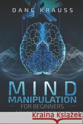 Mind Manipulation for Beginners: A Practical Guide to Hypnosis Dane Krauss 9781730748967