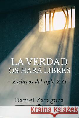 La verdad os har? libres: Esclavos del siglo XXI Daniel Zaragoza 9781730751042 Independently Published
