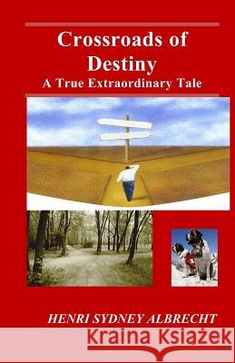 Crossroads of Destiny: The Exciting Real Life Story of Five Exemplary Men Henri Sydney Albrecht 9781730755705 Independently Published