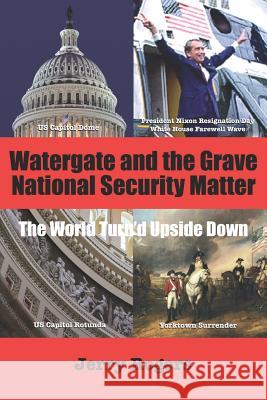 Watergate and the Grave National Security Matter: The World Turn'd Upside Down Rogers, Jerry 9781730756726