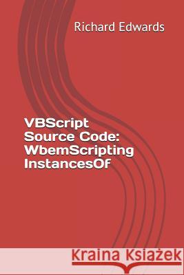 VBScript Source Code: WbemScripting InstancesOf Edwards, Richard 9781730768804