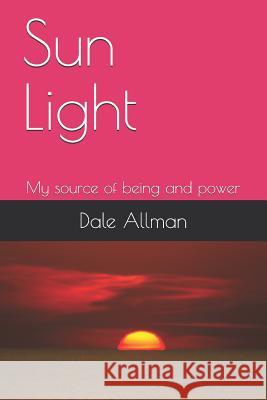 Sun Light: My Source of Being and Power Dale Allman 9781730769580 Independently Published