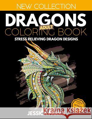 Dragons Adult Coloring Book: Stress Relieving Dragon Designs for Anger Release, Relaxation and Meditation, for Kids, Teens and Adults Jessica Parks 9781730772542 Independently Published