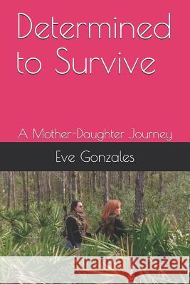 Determined to Survive: A Mother-Daughter Journey G. L. Skye Eve Gonzales 9781730777844 Independently Published