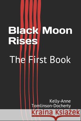 Black Moon Rises: The First Book Kelly-Anne Tomlinson-Docherty 9781730785153