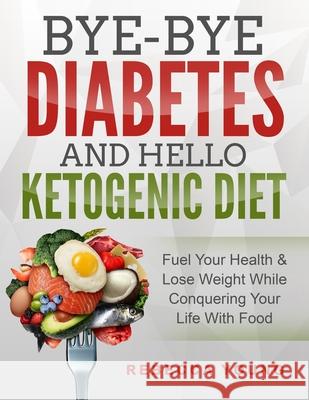 Bye-Bye Diabetes and Hello Ketogenic Diet: Fuel Your Health & Lose Weight While Conquering Your Life With Food Rebecca Young 9781730785337 Independently Published