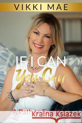 If I Can You Can: A Path to Freedom Vikki Mae 9781730785900