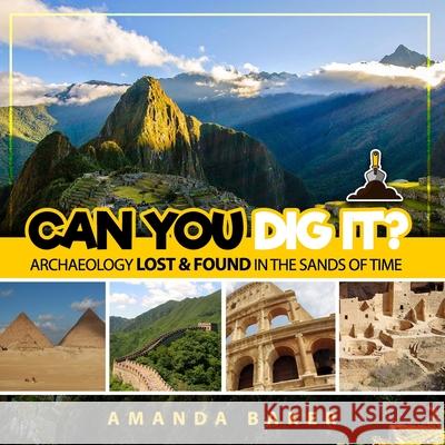 Can YOU Dig It?: Archaeology Lost & Found in the Sands of Time Amanda Baker 9781730788062 Independently Published