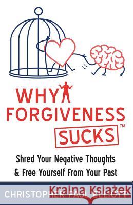 Why Forgiveness Sucks(TM): Shred Your Negative Thoughts & Free Yourself from Your Past Miles Anthony Smith Christopher Paul Elliott 9781730794056