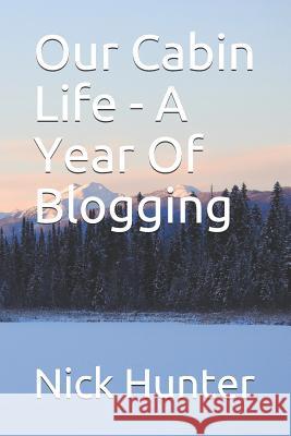 Our Cabin Life - A Year of Blogging Nick Hunter 9781730794629 Independently Published