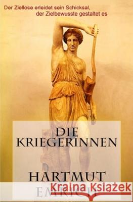 Die Kriegerinnen I: Der Ziellose erleidet sein Schicksal, der Erfolgreiche gestaltet es Hartmut Emrich 9781730798818 Independently Published