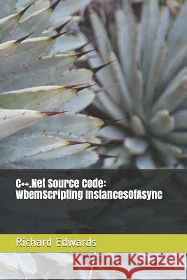 C++.Net Source Code: WbemScripting InstancesOfAsync Edwards, Richard 9781730802768 Independently Published