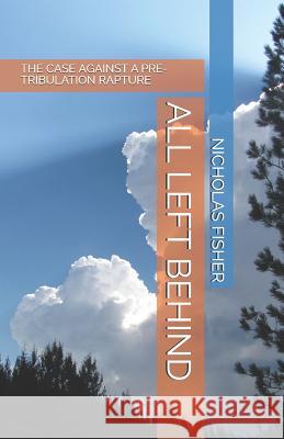 All Left Behind: The Case Against a Pre-Tribulation Rapture Nicholas Fisher 9781730805073 Independently Published