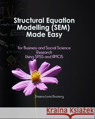 Structural Equation Modelling Made Easy for Business and Social Science Research Using SPSS and Amos Richard Boateng Sheena Boateng 9781730806704