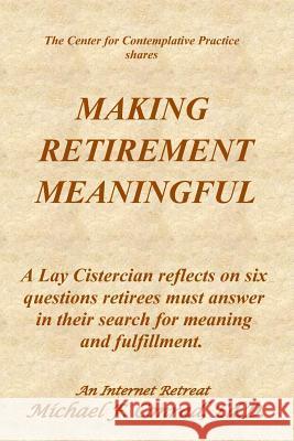 Making Retirement Meaningful: A Lay Cistercian reflects on six questions retirees must answer in their search for meaning and fulfillment. Conrad, Michael F. 9781730812385