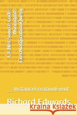 C#.Net Source Code: Winmgmts ExecNotificationQuery: __InstanceCreationEvent Edwards, Richard 9781730817434 Independently Published