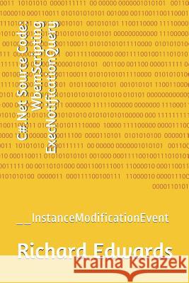 C#.Net Source Code: WbemScripting ExecNotificationQuery: __InstanceModificationEvent Edwards, Richard 9781730821790 Independently Published