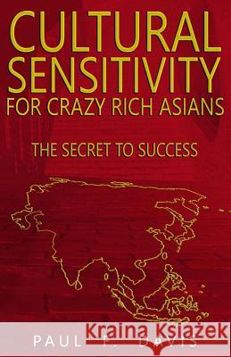 Cultural Sensitivity for Crazy Rich Asians: The Secret to Success Paul F. Davis 9781730822605 Independently Published