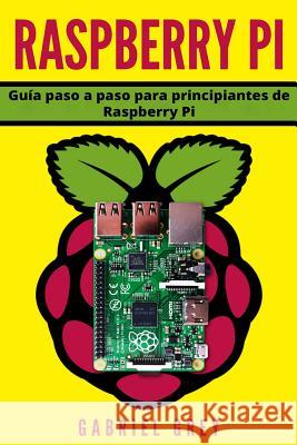 Raspberry Pi: Guía paso a paso para principiantes de Raspberry Pi Grey, Gabriel 9781730827839 Independently Published