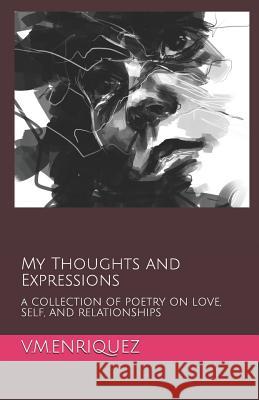 My Thoughts and Expressions: A Collection of Poetry on Love, Self, and Relationships V. M. Enriquez 9781730831515 Independently Published