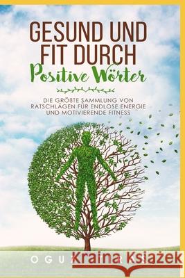Gesund und fit durch Positive Wörter: Die größte Sammlung von Fitness Motivation Wörter für endlose Energie und Gesundheit Tiras, Oguz 9781730831768
