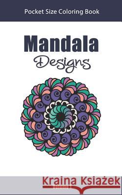 Mandala Designs Pocket Size Coloring Book: Relaxing Stress Relief Mandalas to Color in Easy On the Go Travel Size - Volume 1 Color Art, Amazing 9781730832895
