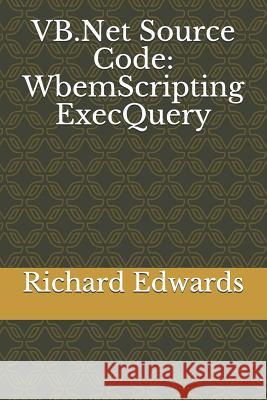 VB.Net Source Code: WbemScripting ExecQuery Edwards, Richard 9781730839474 Independently Published