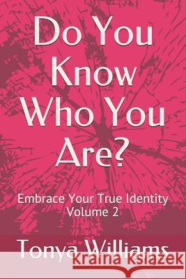 Do You Know Who You Are?: Embrace Your True Identity - Volume 2 Tonya Williams 9781730842818 Independently Published