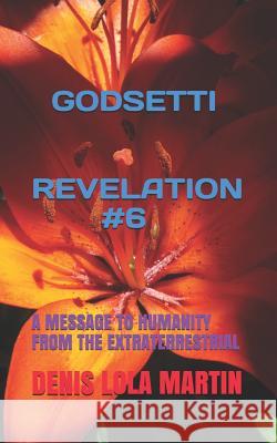 Godsetti Revelation #6: A Message to Humanity from the Extraterrestrial Denis Lola Martin 9781730843198 Independently Published