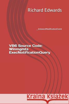 VB6 Source Code: Winmgmts ExecNotificationQuery: __InstanceModificationEvent Edwards, Richard 9781730847240 Independently Published