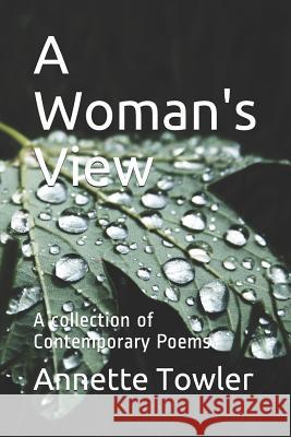 A Woman's View: A Collection of Contemporary Poems Annette Towler 9781730847547 Independently Published