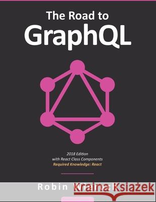 The Road to GraphQL: Your journey to master pragmatic GraphQL in JavaScript with React.js and Node.js Wieruch, Robin 9781730853937 Independently Published