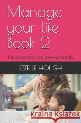 Manage Your Life Book 2: Human Concerns and Growing Mentally Estelle Hough 9781730853975 Independently Published