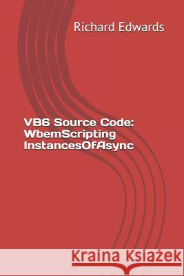 VB6 Source Code: WbemScripting InstancesOfAsync Edwards, Richard 9781730856846 Independently Published