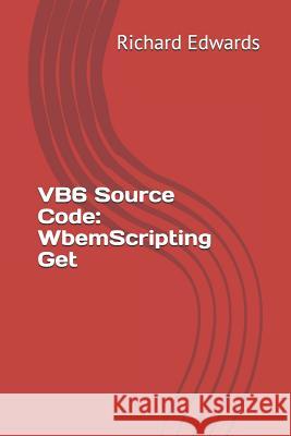 VB6 Source Code: WbemScripting Get Edwards, Richard 9781730857119 Independently Published