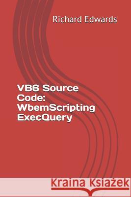 VB6 Source Code: WbemScripting ExecQuery Edwards, Richard 9781730857355 Independently Published