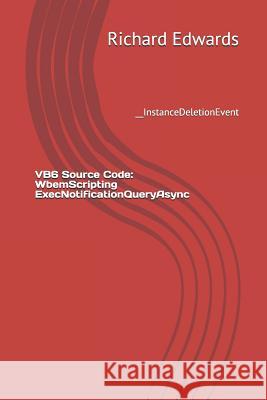 VB6 Source Code: WbemScripting ExecNotificationQueryAsync: __InstanceDeletionEvent Edwards, Richard 9781730857867 Independently Published