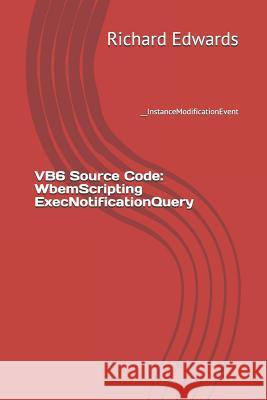 VB6 Source Code: WbemScripting ExecNotificationQuery: __InstanceModificationEvent Edwards, Richard 9781730858420 Independently Published